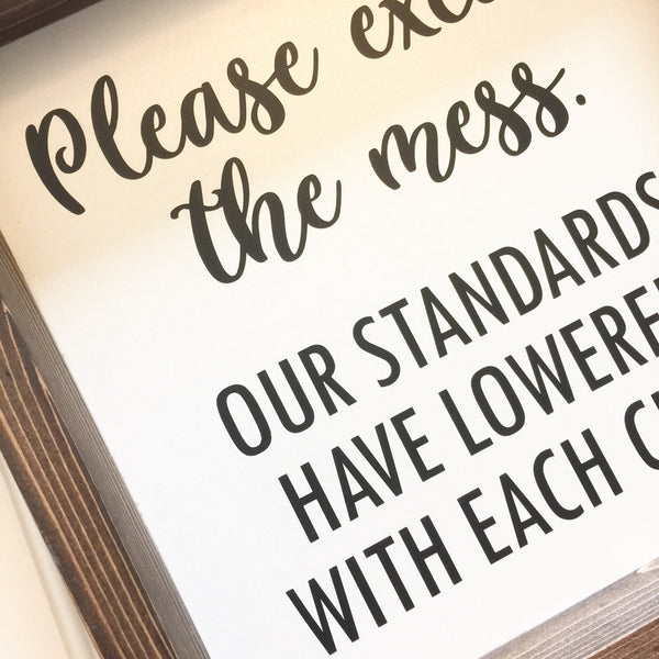 Please excuse the mess. Our standards have lowered with each child pet dog cat or custom. Home Decor Sign Humor