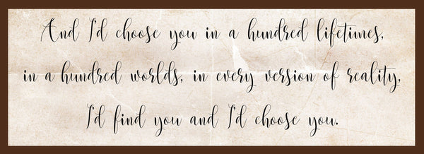 And I'd choose you in a hundred lifetimes
