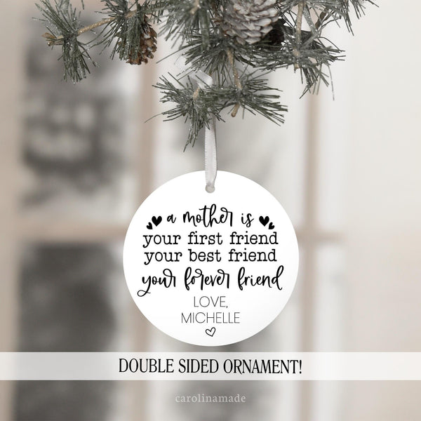 This keepsake ornament for mom says: a mother is your first friend your best friend your forever friend. And is personalized at the bottom with your name.