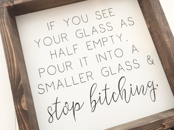 Funny Sign | If you see your glass as half empty, pour it into a smaller glass and stop bitching | Farmhouse Home Decor Sign Humor