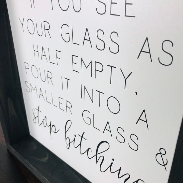 Funny Sign | If you see your glass as half empty, pour it into a smaller glass and stop bitching | Farmhouse Home Decor Sign Humor