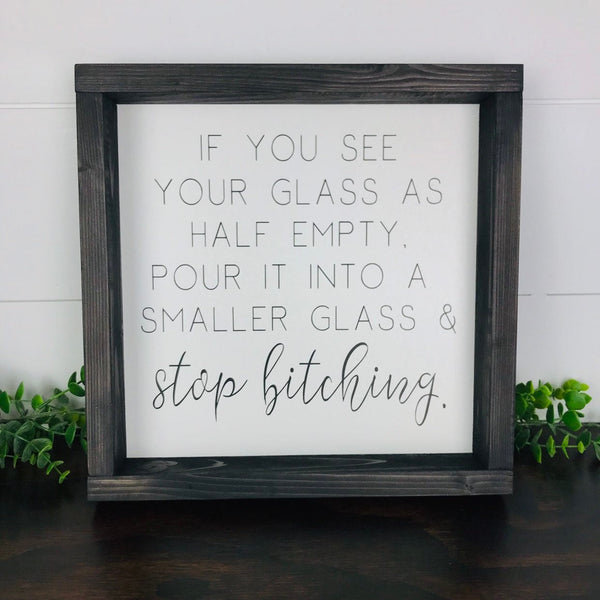 Funny Sign | If you see your glass as half empty, pour it into a smaller glass and stop bitching | Farmhouse Home Decor Sign Humor