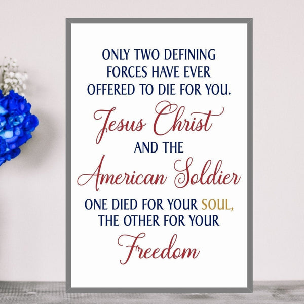 Patriotic Sign, Military Decor,  Only two defining forces have ever offered to die for you, Jesus Christ and The American Soldier, Seasonal